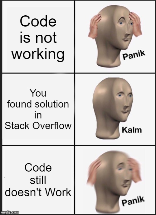 Panik Kalm Panik | Code is not working; You found solution in Stack Overflow; Code still doesn't Work | image tagged in memes,panik kalm panik | made w/ Imgflip meme maker