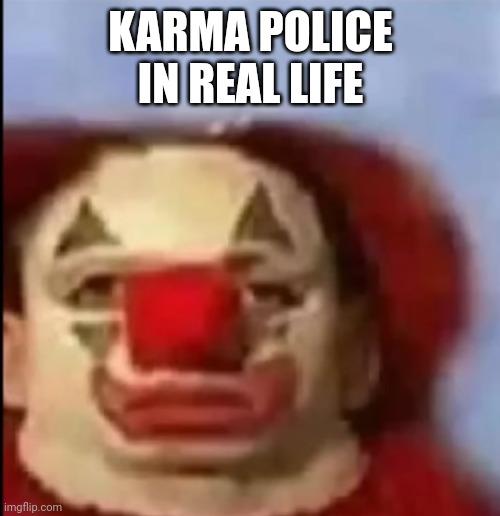 clown face. | KARMA POLICE IN REAL LIFE | image tagged in clown face | made w/ Imgflip meme maker