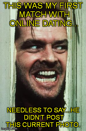 Online Dating | THIS WAS MY FIRST MATCH WITH ONLINE DATING... NEEDLESS TO SAY...HE DIDN'T POST THIS CURRENT PHOTO. | image tagged in memes,heres johnny,online dating,dating,jack nicholson | made w/ Imgflip meme maker