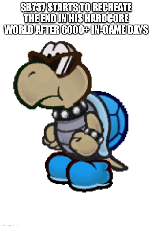 He is Very Different than Every Other Hardcore God | SB737 STARTS TO RECREATE THE END IN HIS HARDCORE WORLD AFTER 6000+ IN-GAME DAYS | image tagged in cool blue koopa troopa paper mario | made w/ Imgflip meme maker