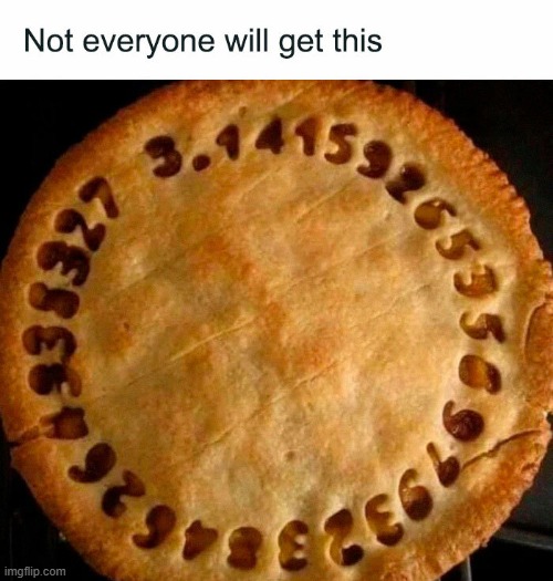 Should've pulled this meme up for Pi Day :( | image tagged in memes | made w/ Imgflip meme maker