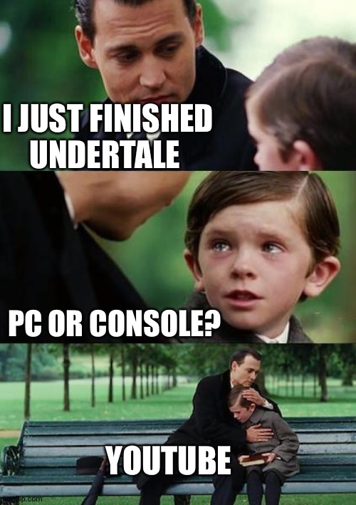 I saving up to get it tho! | I JUST FINISHED UNDERTALE; PC OR CONSOLE? YOUTUBE | image tagged in sad johny depp | made w/ Imgflip meme maker