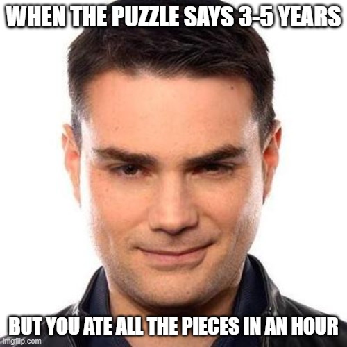 I can't believe I'm that good | WHEN THE PUZZLE SAYS 3-5 YEARS; BUT YOU ATE ALL THE PIECES IN AN HOUR | image tagged in smug ben shapiro | made w/ Imgflip meme maker