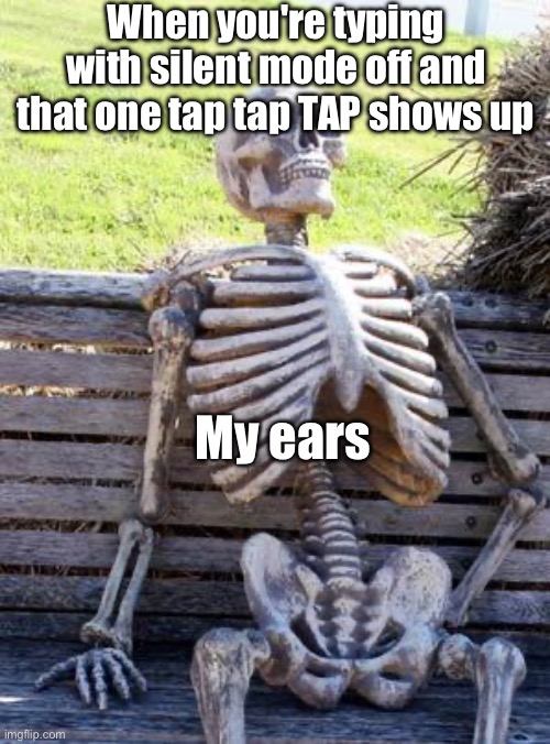 My ears died of death | When you're typing with silent mode off and that one tap tap TAP shows up; My ears | image tagged in memes,waiting skeleton,ears,go commit ded,iphone | made w/ Imgflip meme maker