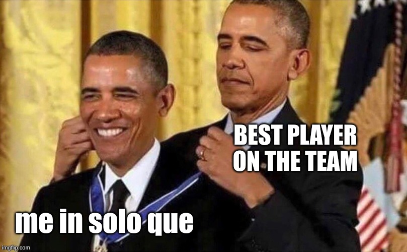 obama medal | BEST PLAYER ON THE TEAM; me in solo que | image tagged in obama medal | made w/ Imgflip meme maker