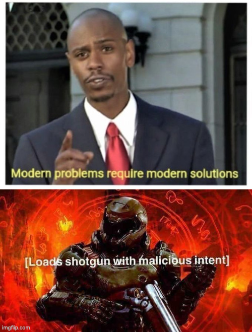 image tagged in modern problems require modern solutions,loads shotgun with malicious intent | made w/ Imgflip meme maker