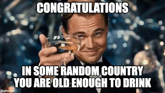 CONGRATULATIONS IN SOME RANDOM COUNTRY YOU ARE OLD ENOUGH TO DRINK | image tagged in congratulations man | made w/ Imgflip meme maker