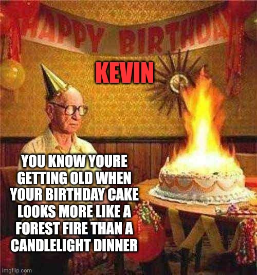 Birthday cake fire | KEVIN; YOU KNOW YOURE
GETTING OLD WHEN
YOUR BIRTHDAY CAKE
LOOKS MORE LIKE A
FOREST FIRE THAN A
CANDLELIGHT DINNER | image tagged in old man birthday | made w/ Imgflip meme maker