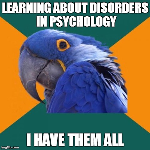 Paranoid Parrot | LEARNING ABOUT DISORDERS IN PSYCHOLOGY I HAVE THEM ALL | image tagged in memes,paranoid parrot | made w/ Imgflip meme maker