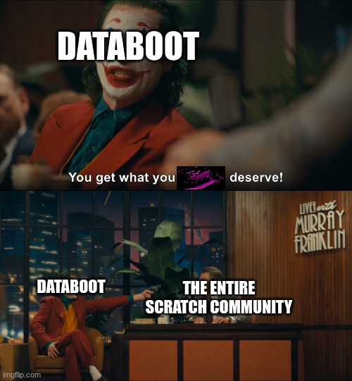 POV: you get IP banned on scratch | DATABOOT; THE ENTIRE SCRATCH COMMUNITY; DATABOOT | image tagged in joker you get what you deserve | made w/ Imgflip meme maker