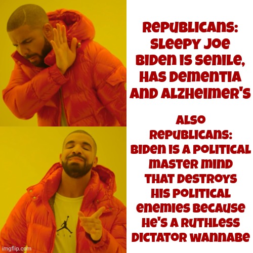 Which Is It? | Also Republicans:
Biden is a political master mind that destroys his political enemies because he's a ruthless dictator wannabe; Republicans: Sleepy Joe Biden is senile, has dementia and Alzheimer's | image tagged in memes,drake hotline bling,gop hypocrite,scumbag republicans,president joe biden,joe biden | made w/ Imgflip meme maker