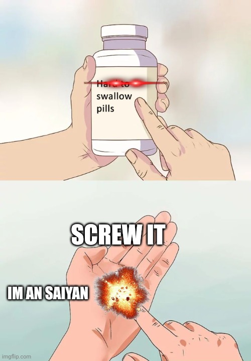 Hard To Swallow Pills | SCREW IT; IM AN SAIYAN | image tagged in memes,hard to swallow pills | made w/ Imgflip meme maker