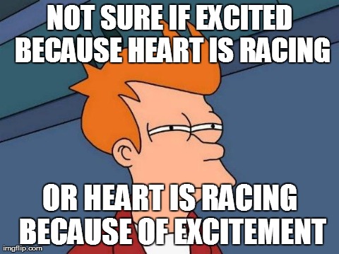 Futurama Fry | NOT SURE IF EXCITED BECAUSE HEART IS RACING OR HEART IS RACING BECAUSE OF EXCITEMENT | image tagged in skeptical fry | made w/ Imgflip meme maker
