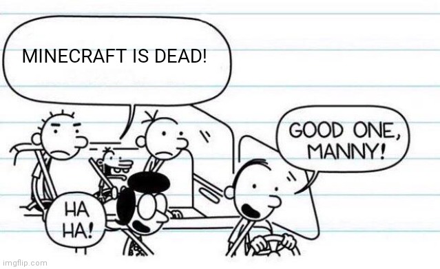 good one manny | MINECRAFT IS DEAD! | image tagged in good one manny,minecraft,memes | made w/ Imgflip meme maker