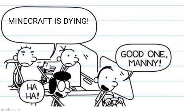I saw a video explaining it but I think it's cap | MINECRAFT IS DYING! | image tagged in good one manny,minecraft,minecraft memes,minecraft steve,diary of a wimpy kid | made w/ Imgflip meme maker