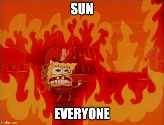 relatable anyone? | SUN; EVERYONE | image tagged in burning spongebob,memes,funny memes,summer,hot | made w/ Imgflip meme maker