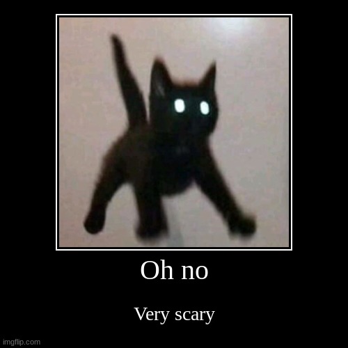 Very scary | Oh no | Very scary | image tagged in funny,demotivationals | made w/ Imgflip demotivational maker