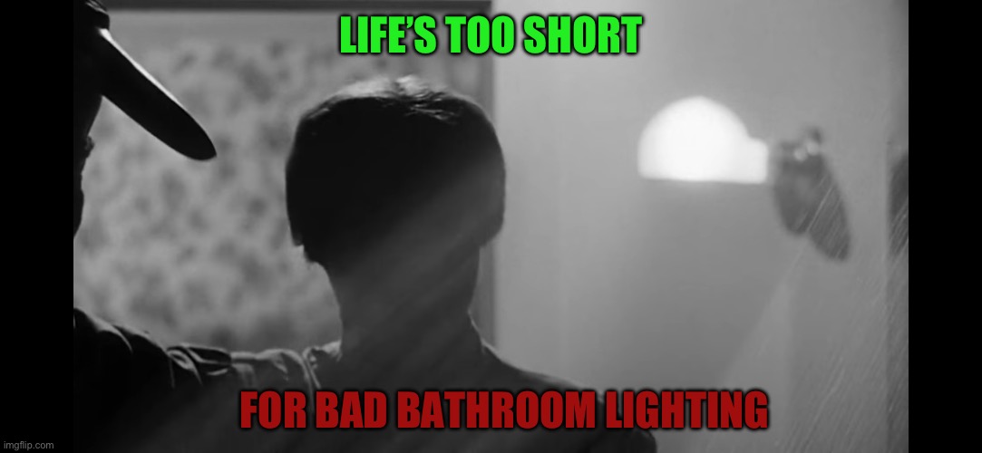 Life’s Too Short | LIFE’S TOO SHORT; FOR BAD BATHROOM LIGHTING | image tagged in psycho,shower,killer,funny memes,funny,life | made w/ Imgflip meme maker