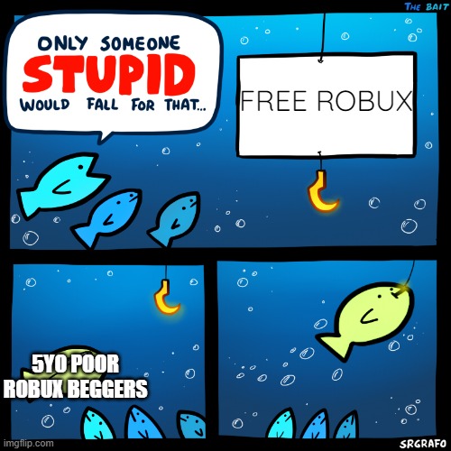 Only Someone Stupid SrGrafo | FREE ROBUX; 5YO POOR ROBUX BEGGERS | image tagged in only someone stupid srgrafo,free robux,funny,for real,lol,memes | made w/ Imgflip meme maker