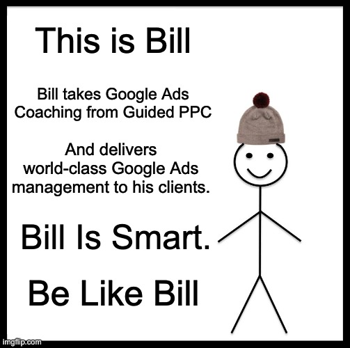 Be like Bill | This is Bill; Bill takes Google Ads Coaching from Guided PPC; And delivers world-class Google Ads management to his clients. Bill Is Smart. Be Like Bill | image tagged in memes,be like bill,google ads,advertising,marketing | made w/ Imgflip meme maker