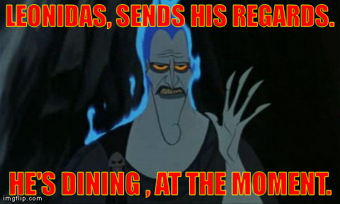 Leonidas says hi! | LEONIDAS, SENDS HIS REGARDS. HE'S DINING , AT THE MOMENT. | image tagged in humor,funny,memes,hercules,hades,leonidas | made w/ Imgflip meme maker