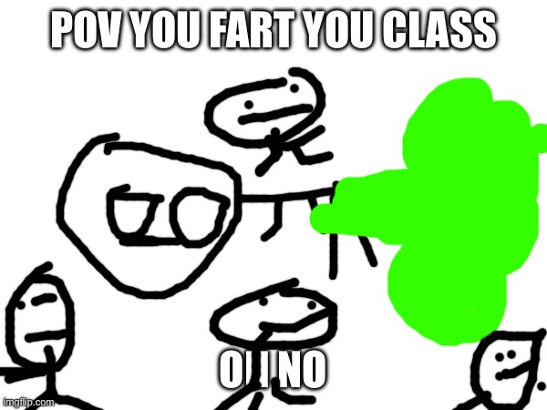 POV YOU FART YOU CLASS; OH NO | made w/ Imgflip meme maker