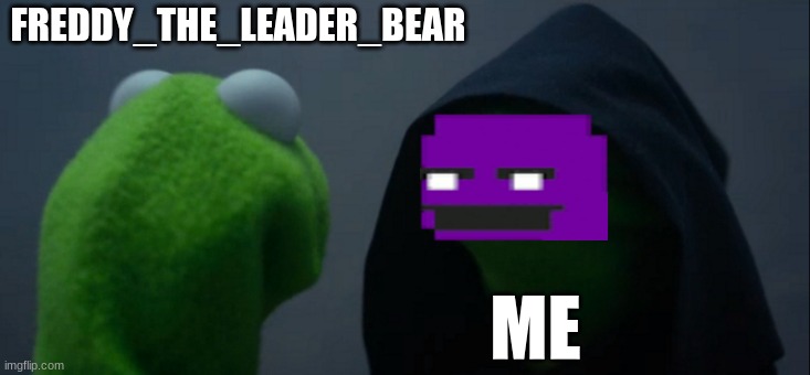 Evil Kermit Meme | FREDDY_THE_LEADER_BEAR; ME | image tagged in memes,evil kermit,fnaf | made w/ Imgflip meme maker