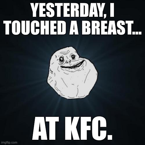 At least it was tender... | YESTERDAY, I TOUCHED A BREAST... AT KFC. | image tagged in memes,forever alone,funny,breasts | made w/ Imgflip meme maker