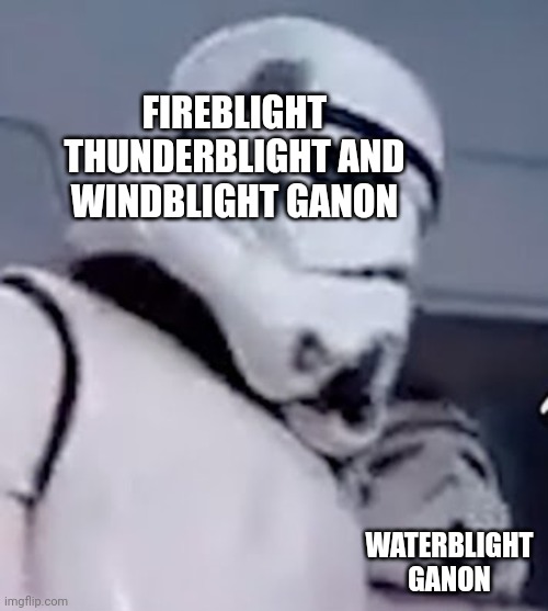 2 stormtroopers | FIREBLIGHT THUNDERBLIGHT AND WINDBLIGHT GANON; WATERBLIGHT GANON | image tagged in 2 stormtroopers | made w/ Imgflip meme maker