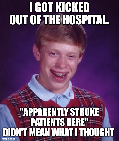 Bad Luck Brian Meme | I GOT KICKED OUT OF THE HOSPITAL. "APPARENTLY STROKE PATIENTS HERE" DIDN'T MEAN WHAT I THOUGHT | image tagged in memes,bad luck brian | made w/ Imgflip meme maker