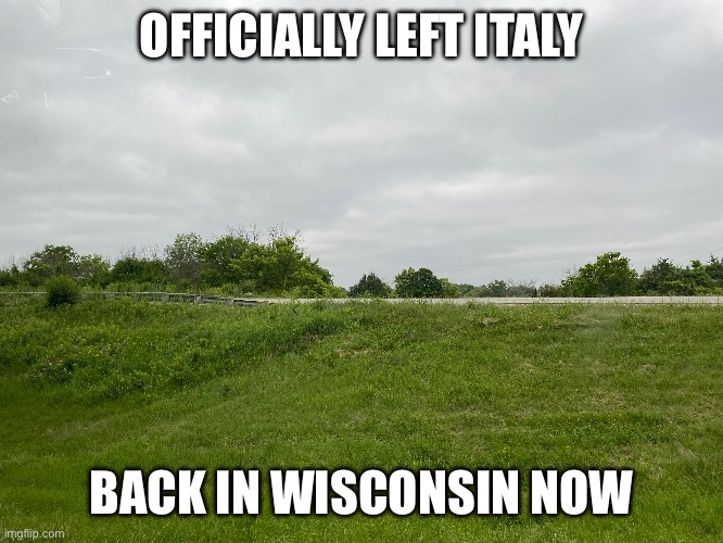 OFFICIALLY LEFT ITALY; BACK IN WISCONSIN NOW | made w/ Imgflip meme maker