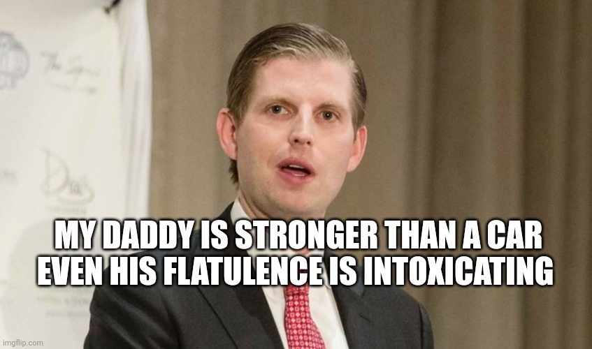 Smell it? I'm sitting in it. | MY DADDY IS STRONGER THAN A CAR
EVEN HIS FLATULENCE IS INTOXICATING | image tagged in snowflake eric trump,kindergarten | made w/ Imgflip meme maker