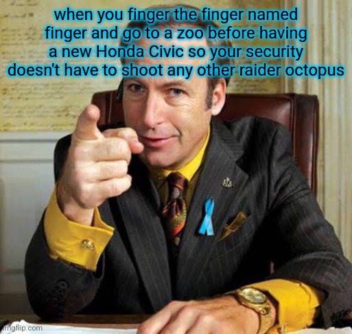 Saul Goodman point | when you finger the finger named finger and go to a zoo before having a new Honda Civic so your security doesn't have to shoot any other raider octopus | image tagged in saul goodman point | made w/ Imgflip meme maker