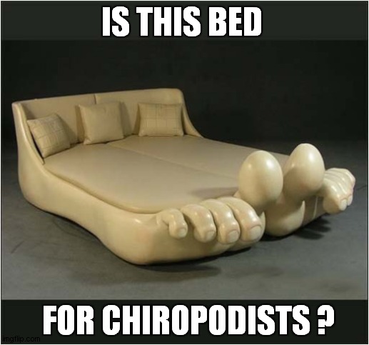 An Odd Design .... | IS THIS BED; FOR CHIROPODISTS ? | image tagged in beds,feet,chiropodist | made w/ Imgflip meme maker