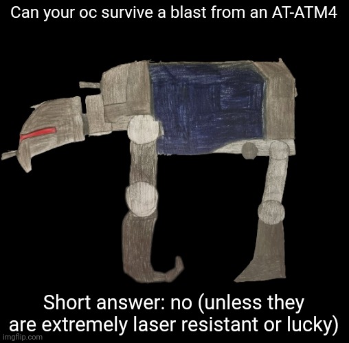 Long answer on comments | Can your oc survive a blast from an AT-ATM4; Short answer: no (unless they are extremely laser resistant or lucky) | image tagged in at-atm4 | made w/ Imgflip meme maker