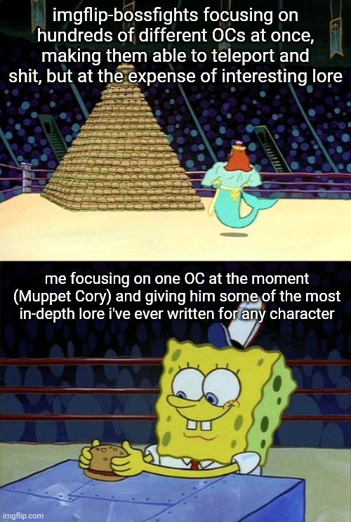 Spongebob Burger | imgflip-bossfights focusing on hundreds of different OCs at once, making them able to teleport and shit, but at the expense of interesting lore; me focusing on one OC at the moment (Muppet Cory) and giving him some of the most in-depth lore i've ever written for any character | image tagged in spongebob burger | made w/ Imgflip meme maker