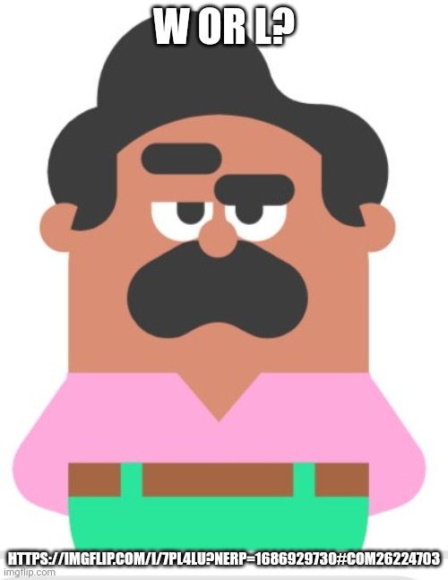 Duolingo man eyebrow raise | W OR L? HTTPS://IMGFLIP.COM/I/7PL4LU?NERP=1686929730#COM26224703 | image tagged in duolingo man eyebrow raise | made w/ Imgflip meme maker