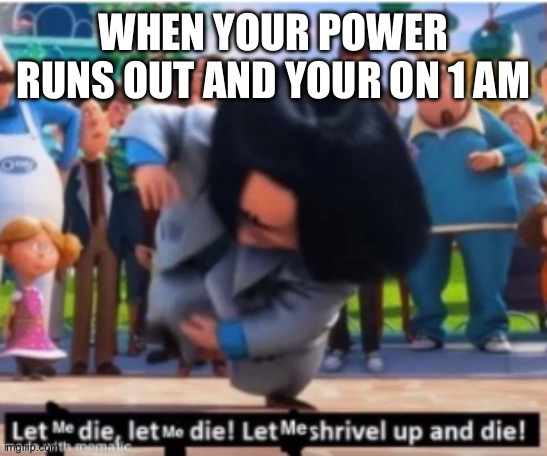 let me die | WHEN YOUR POWER RUNS OUT AND YOUR ON 1 AM | image tagged in let me die | made w/ Imgflip meme maker