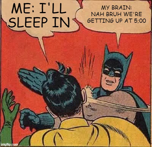 Brain at 5am meme | MY BRAIN: NAH BRUH WE'RE GETTING UP AT 5;00; ME: I'LL SLEEP IN | image tagged in memes,batman slapping robin,brain,5am,sleep,wake up | made w/ Imgflip meme maker