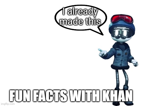 Fun Facts with Khan | I already made this | image tagged in fun facts with khan | made w/ Imgflip meme maker