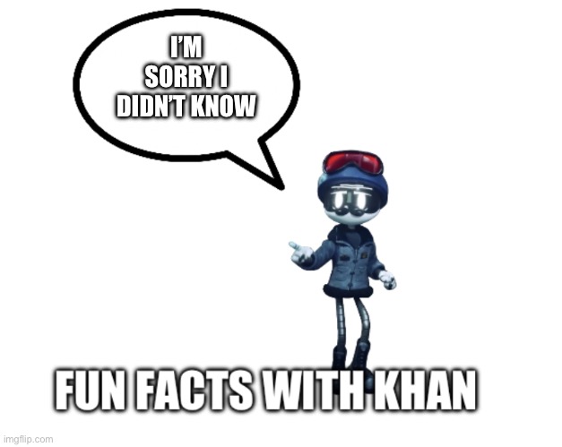 Fun facts with khan | I’M SORRY I DIDN’T KNOW | image tagged in fun facts with khan | made w/ Imgflip meme maker