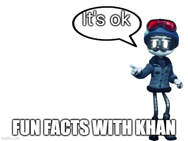 Fun Facts with Khan | It's ok | image tagged in fun facts with khan | made w/ Imgflip meme maker