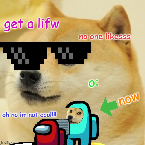 Doge | get a lifw; no one likesss; o:; now; oh no im not cool!!! | image tagged in memes,doge | made w/ Imgflip meme maker