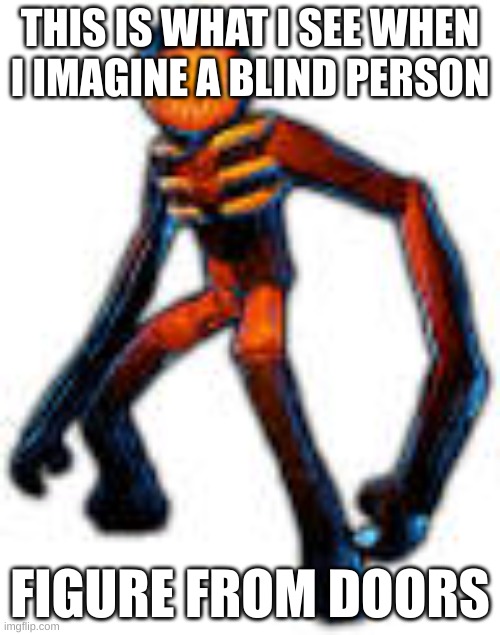 What i see | THIS IS WHAT I SEE WHEN I IMAGINE A BLIND PERSON; FIGURE FROM DOORS | image tagged in doors | made w/ Imgflip meme maker