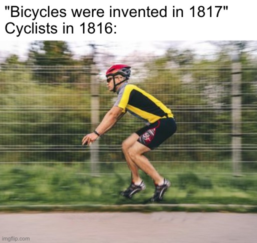 Gotta go fast! | "Bicycles were invented in 1817"
Cyclists in 1816: | image tagged in memes,funny,bicycle,oh wow are you actually reading these tags | made w/ Imgflip meme maker