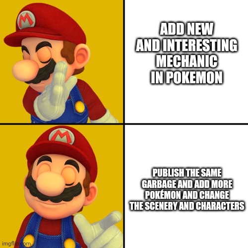 Pokemon Nintendo be like: | ADD NEW AND INTERESTING MECHANIC IN POKEMON; PUBLISH THE SAME GARBAGE AND ADD MORE POKÉMON AND CHANGE THE SCENERY AND CHARACTERS | image tagged in mario/drake template,nintendo,pokemon,gaming | made w/ Imgflip meme maker