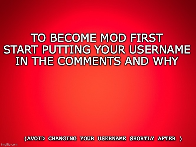Red Background | TO BECOME MOD FIRST START PUTTING YOUR USERNAME IN THE COMMENTS AND WHY; (AVOID CHANGING YOUR USERNAME SHORTLY AFTER ) | image tagged in red background | made w/ Imgflip meme maker