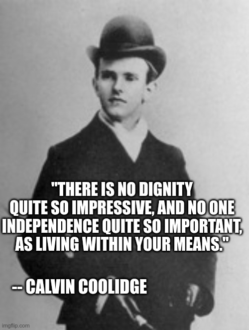 Living within your means | "THERE IS NO DIGNITY QUITE SO IMPRESSIVE, AND NO ONE INDEPENDENCE QUITE SO IMPORTANT, AS LIVING WITHIN YOUR MEANS."; -- CALVIN COOLIDGE | image tagged in president,virtue | made w/ Imgflip meme maker