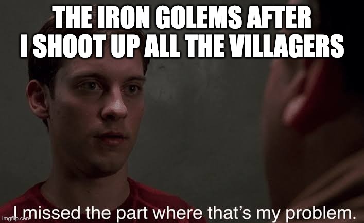 They don't even care when I kill the golems themselves | THE IRON GOLEMS AFTER I SHOOT UP ALL THE VILLAGERS | image tagged in i missed the part | made w/ Imgflip meme maker
