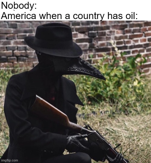 murica | Nobody:
America when a country has oil: | image tagged in plague doctor with gun,america | made w/ Imgflip meme maker